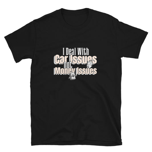 I Deal With Car Issues Not Money Issues Unisex T-Shirt (3 Colors Available)